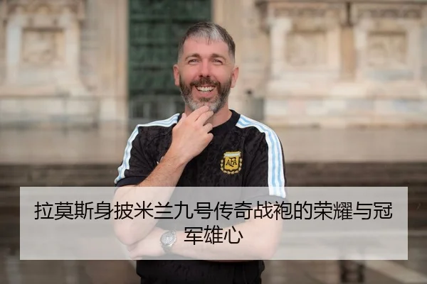 拉莫斯身披米兰九号传奇战袍的荣耀与冠军雄心